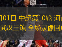 05月01日 中超第10輪 河南隊(duì)vs武漢三鎮(zhèn) 全場(chǎng)錄像回放