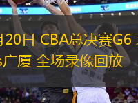 05月20日 CBA總決賽G6 北京vs廣廈 全場錄像回放