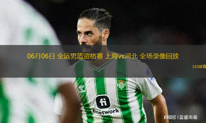 06月06日 全運(yùn)男籃資格賽 上海vs河北 全場錄像回放