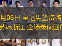 06月06日 全運(yùn)男籃資格賽 江蘇vs浙江 全場錄像回放
