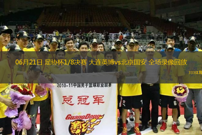06月21日 足協(xié)杯1/8決賽 大連英博vs北京國安 全場錄像回放