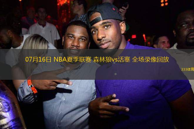 07月16日 NBA夏季聯(lián)賽 森林狼vs活塞 全場錄像回放