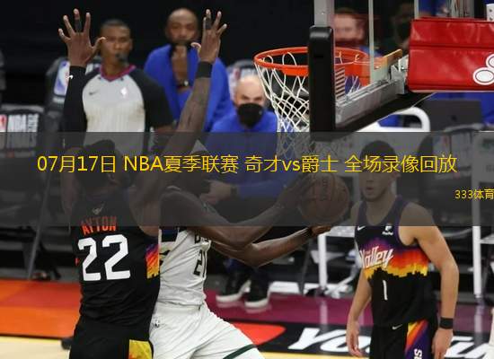 07月17日 NBA夏季聯(lián)賽 奇才vs爵士 全場(chǎng)錄像回放