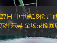 07月27日 中甲第18輪 廣西平果vs蘇州東吳 全場錄像回放