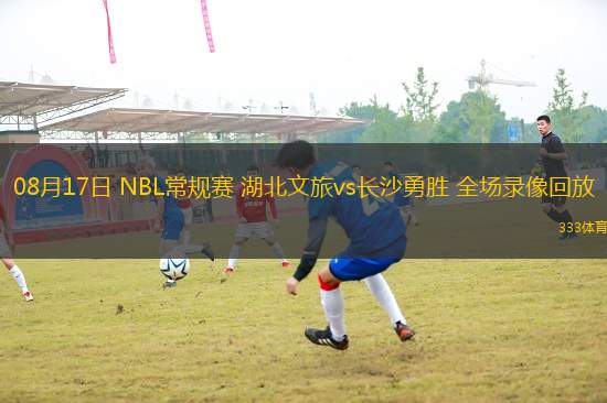 08月17日 NBL常規(guī)賽 湖北文旅vs長沙勇勝 全場錄像回放