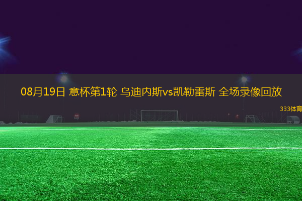 08月19日 意杯第1輪 烏迪內(nèi)斯vs凱勒雷斯 全場錄像回放