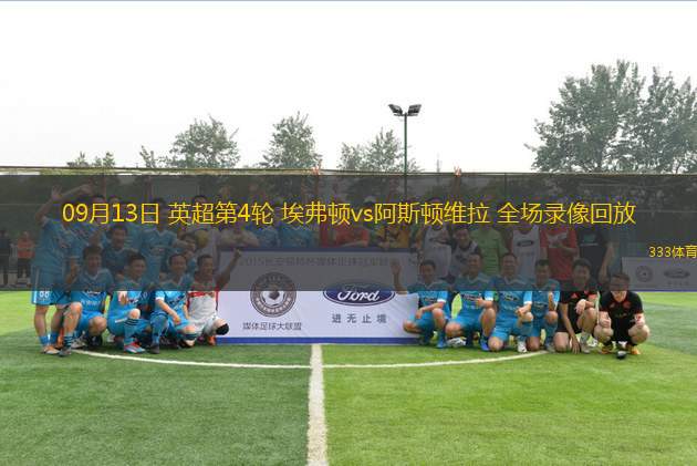 09月13日 英超第4輪 埃弗頓vs阿斯頓維拉 全場(chǎng)錄像回放