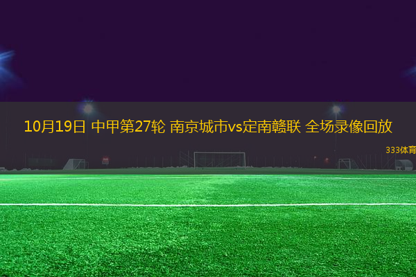 10月19日 中甲第27輪 南京城市vs定南贛聯(lián) 全場錄像回放