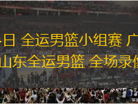 11月04日 全運男籃小組賽 廣東全運男籃vs山東全運男籃 全場錄像回放