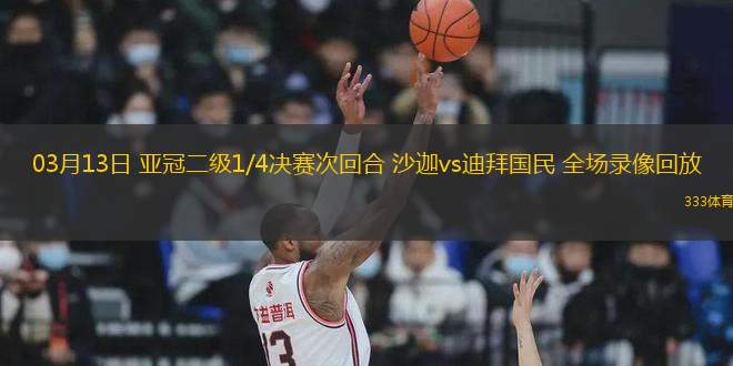 03月13日 亞冠二級(jí)1/4決賽次回合 沙迦vs迪拜國(guó)民 全場(chǎng)錄像回放