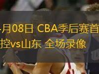04月08日 CBA季后賽首輪 北控vs山東 全場錄像