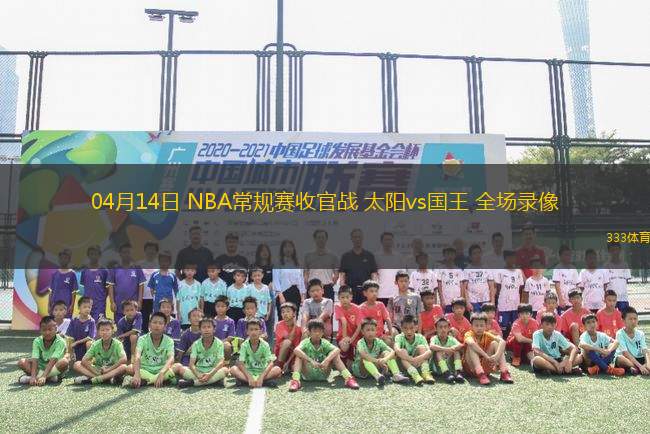 04月14日 NBA常規(guī)賽收官戰(zhàn) 太陽vs國王 全場錄像