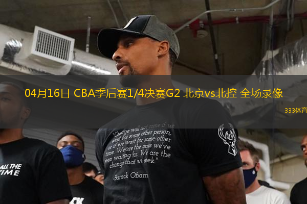 04月16日 CBA季后賽1/4決賽G2 北京vs北控 全場錄像