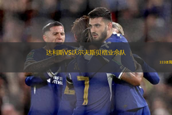 達(dá)利斯VS沃爾夫斯貝格業(yè)余隊