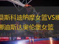 莫斯科迪納摩女籃VS娜迪斯達奧倫堡女籃