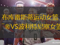 布庫(kù)雷斯蒂運(yùn)動(dòng)女籃VS波利特尼察女籃