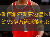 克拉斯諾雅爾斯克邊疆區(qū)葉尼塞女籃VS伊萬諾沃能源女籃