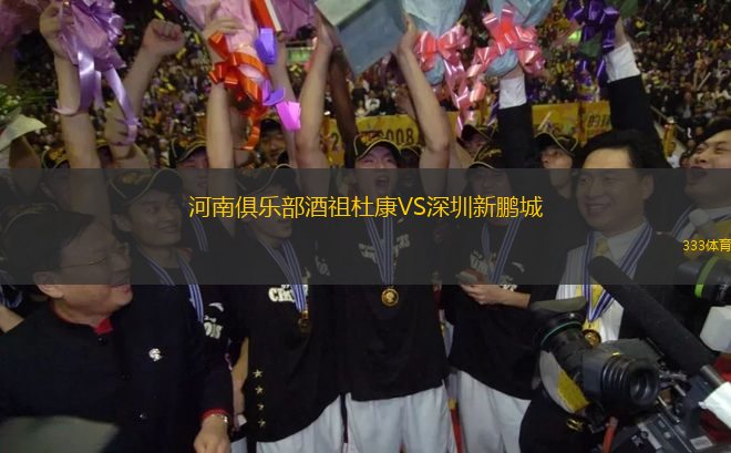 河南俱樂部酒祖杜康VS深圳新鵬城
